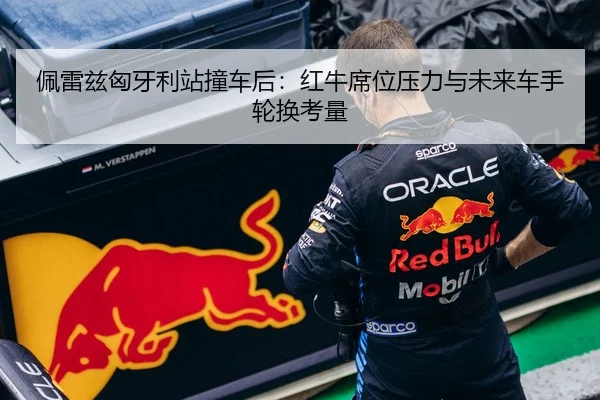 佩雷兹匈牙利站撞车后：红牛席位压力与未来车手轮换考量